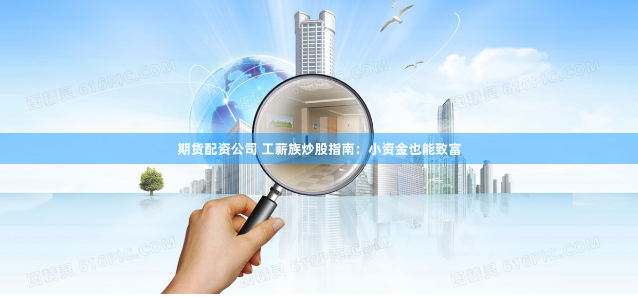 期貨配資公司 工薪族炒股指南：小資金也能致富